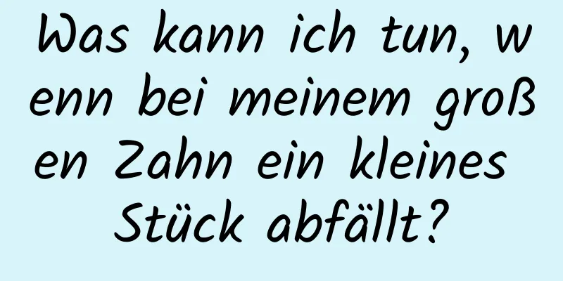 Was kann ich tun, wenn bei meinem großen Zahn ein kleines Stück abfällt?