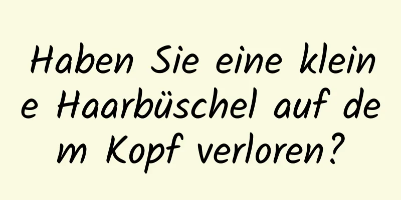 Haben Sie eine kleine Haarbüschel auf dem Kopf verloren?