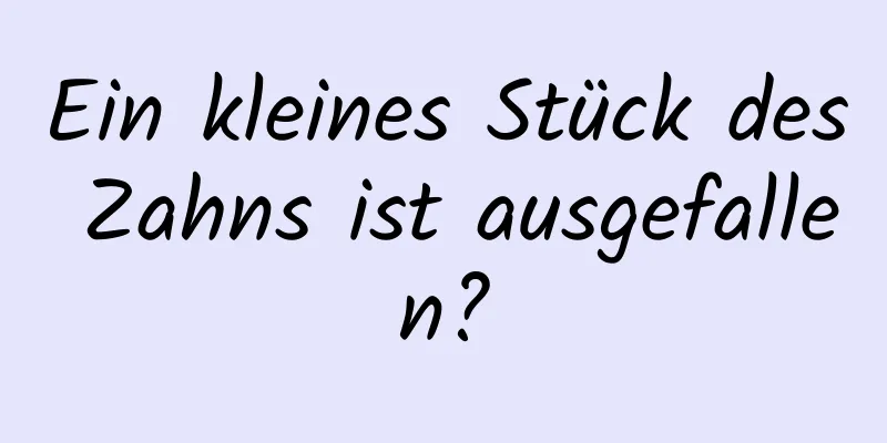 Ein kleines Stück des Zahns ist ausgefallen?