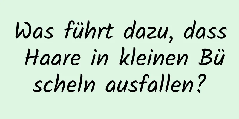 Was führt dazu, dass Haare in kleinen Büscheln ausfallen?