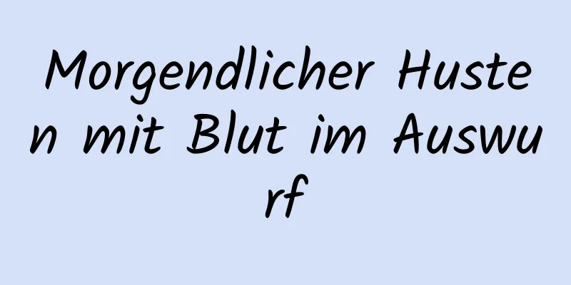 Morgendlicher Husten mit Blut im Auswurf