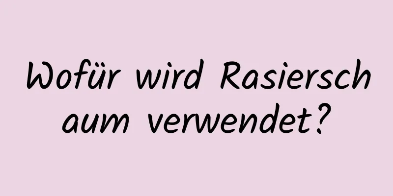 Wofür wird Rasierschaum verwendet?
