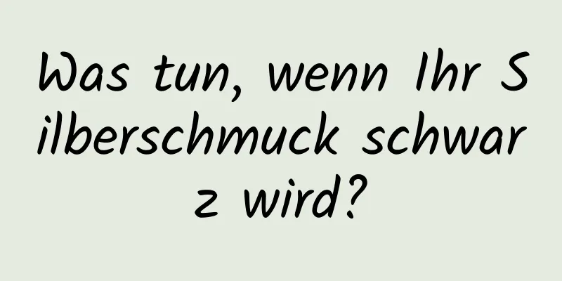 Was tun, wenn Ihr Silberschmuck schwarz wird?
