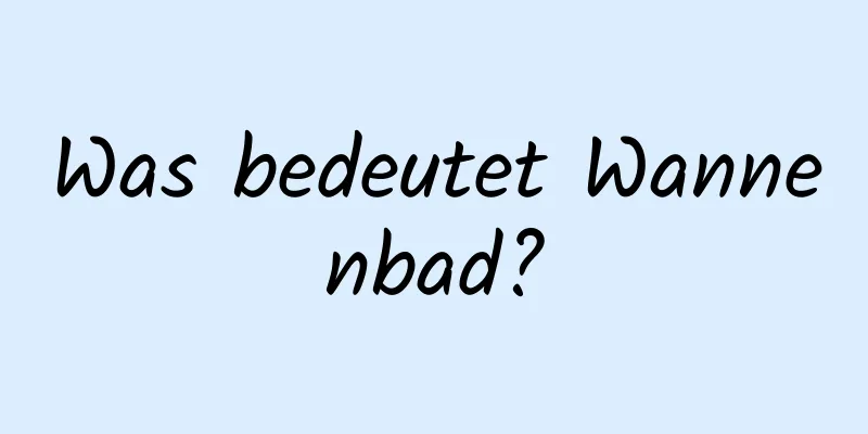 Was bedeutet Wannenbad?