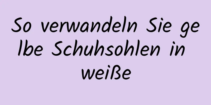 So verwandeln Sie gelbe Schuhsohlen in weiße