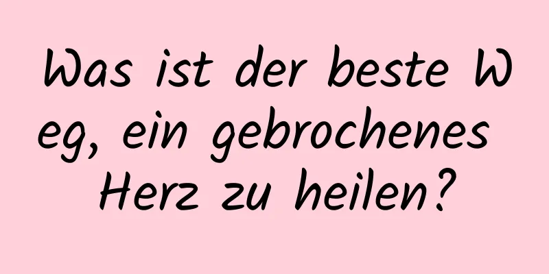 Was ist der beste Weg, ein gebrochenes Herz zu heilen?
