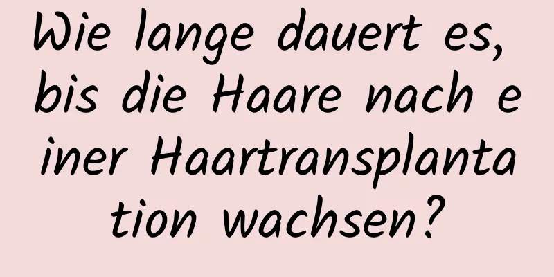 Wie lange dauert es, bis die Haare nach einer Haartransplantation wachsen?