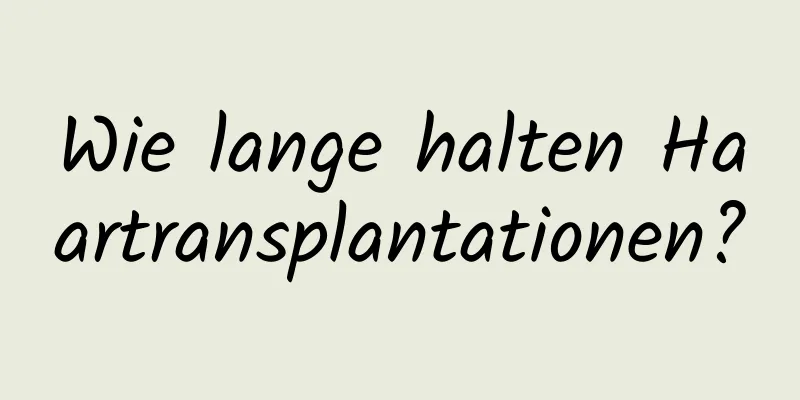 Wie lange halten Haartransplantationen?
