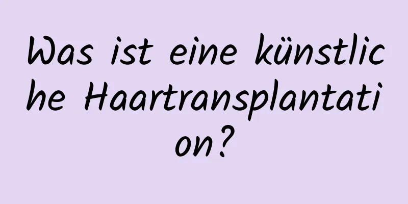 Was ist eine künstliche Haartransplantation?