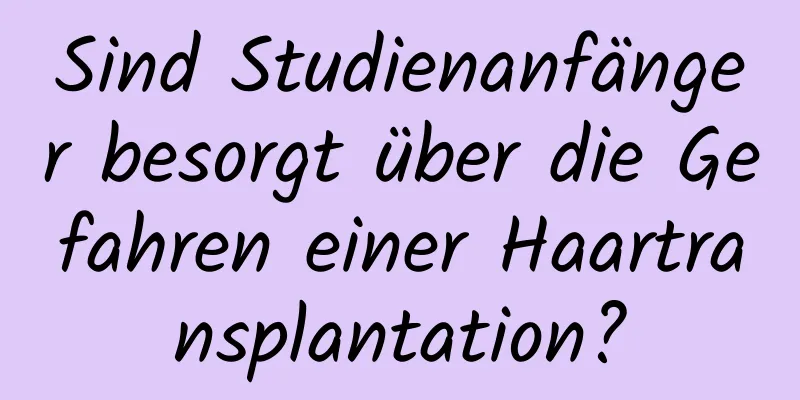 Sind Studienanfänger besorgt über die Gefahren einer Haartransplantation?