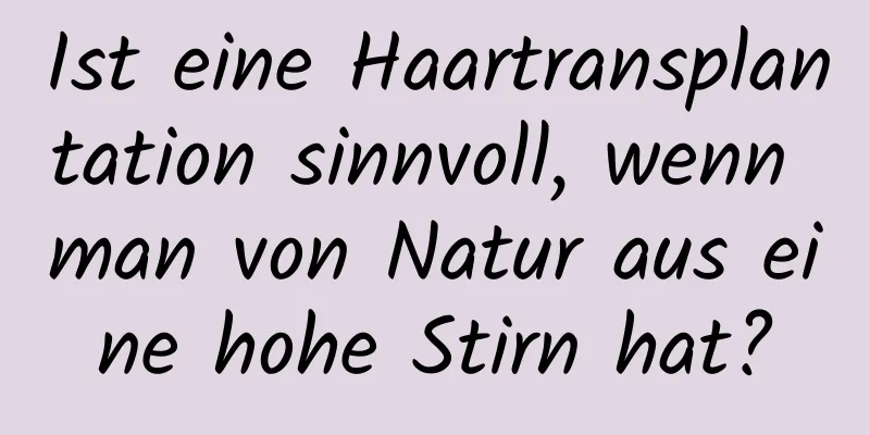 Ist eine Haartransplantation sinnvoll, wenn man von Natur aus eine hohe Stirn hat?