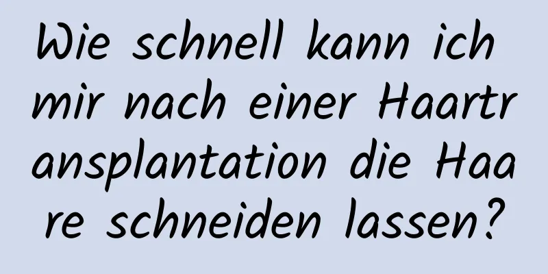 Wie schnell kann ich mir nach einer Haartransplantation die Haare schneiden lassen?