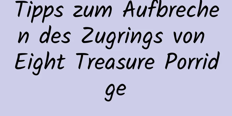 Tipps zum Aufbrechen des Zugrings von Eight Treasure Porridge