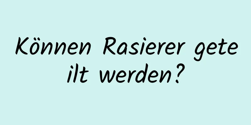 Können Rasierer geteilt werden?