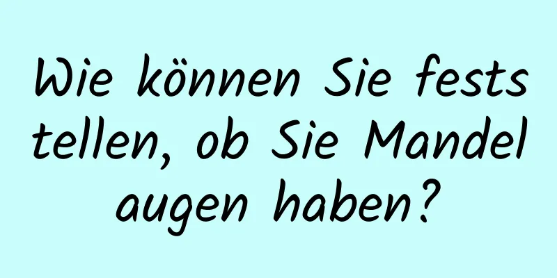 Wie können Sie feststellen, ob Sie Mandelaugen haben?
