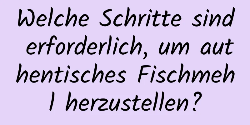 Welche Schritte sind erforderlich, um authentisches Fischmehl herzustellen?