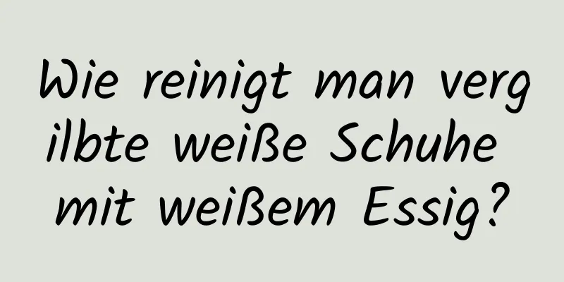 Wie reinigt man vergilbte weiße Schuhe mit weißem Essig?