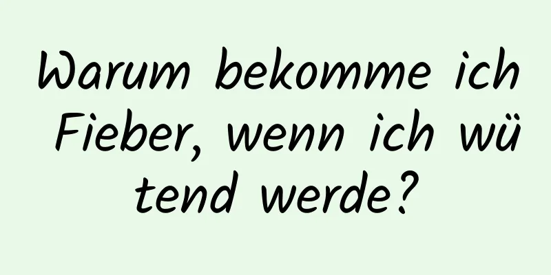 Warum bekomme ich Fieber, wenn ich wütend werde?