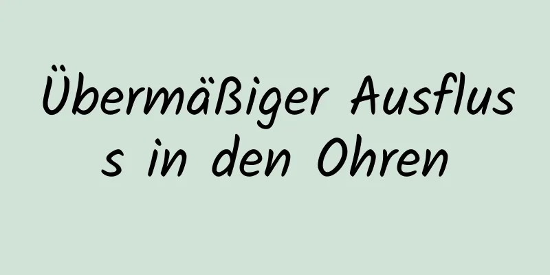 Übermäßiger Ausfluss in den Ohren