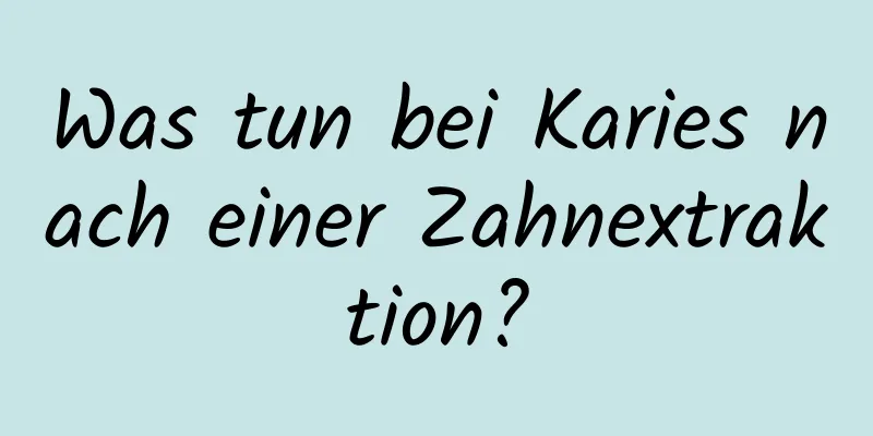 Was tun bei Karies nach einer Zahnextraktion?