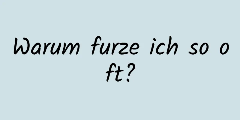 Warum furze ich so oft?
