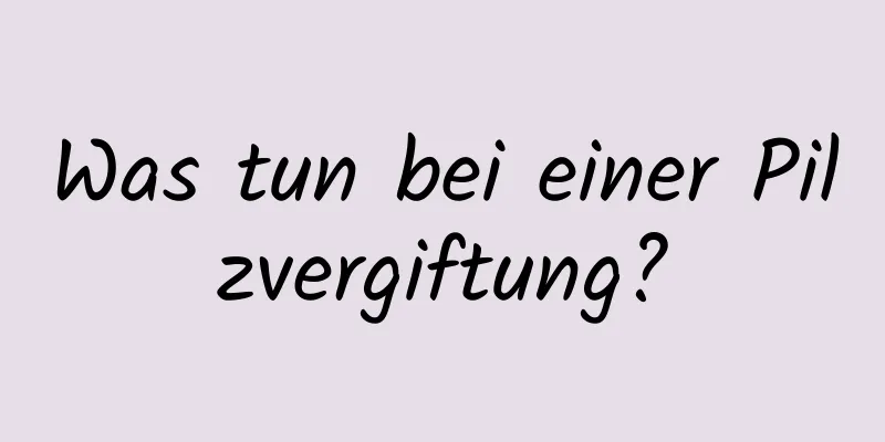 Was tun bei einer Pilzvergiftung?