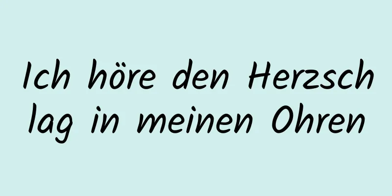 Ich höre den Herzschlag in meinen Ohren