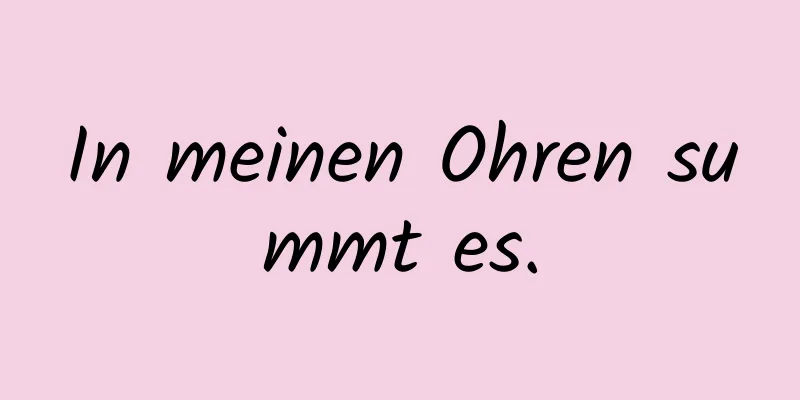 In meinen Ohren summt es.