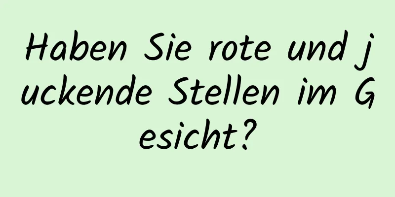 Haben Sie rote und juckende Stellen im Gesicht?