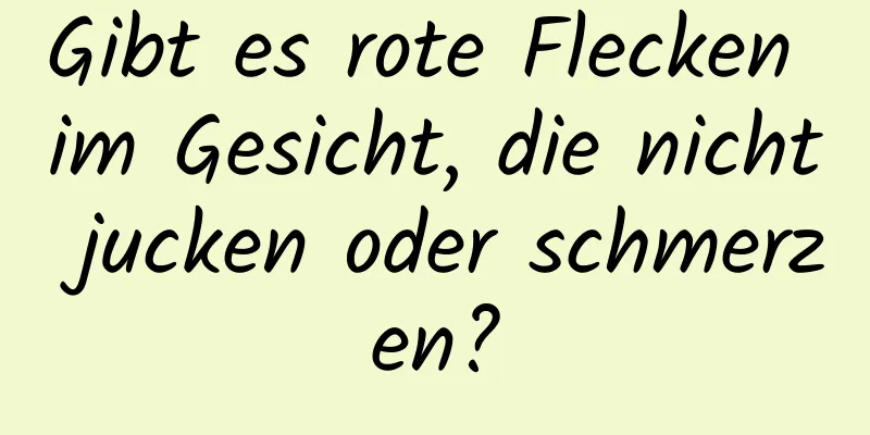 Gibt es rote Flecken im Gesicht, die nicht jucken oder schmerzen?