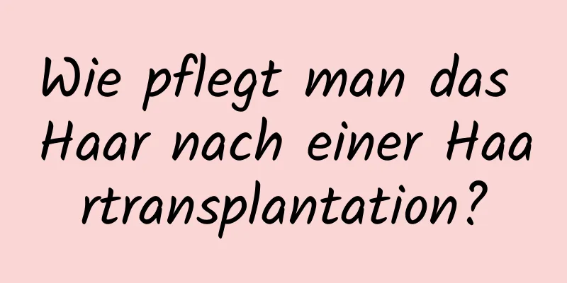 Wie pflegt man das Haar nach einer Haartransplantation?