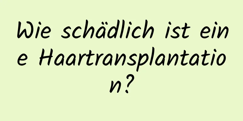 Wie schädlich ist eine Haartransplantation?