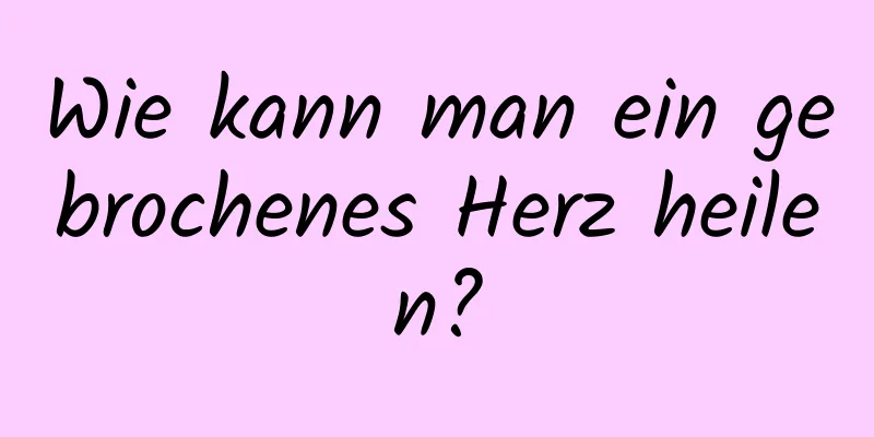 Wie kann man ein gebrochenes Herz heilen?