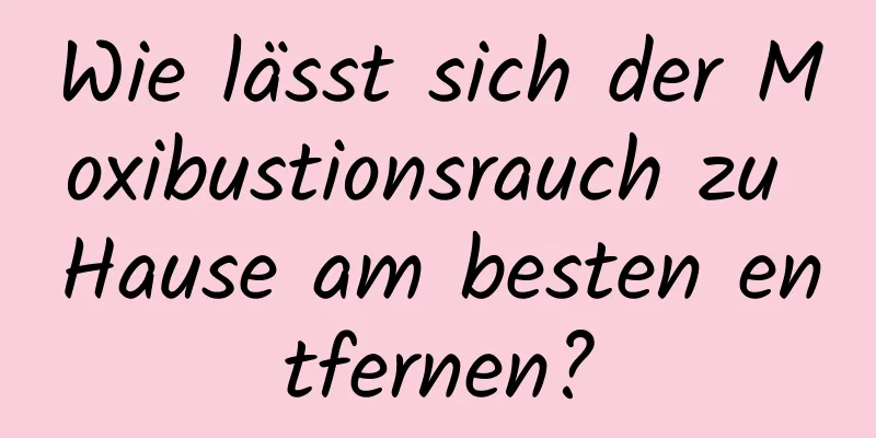Wie lässt sich der Moxibustionsrauch zu Hause am besten entfernen?