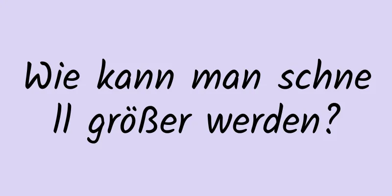 Wie kann man schnell größer werden?