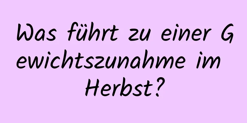 Was führt zu einer Gewichtszunahme im Herbst?
