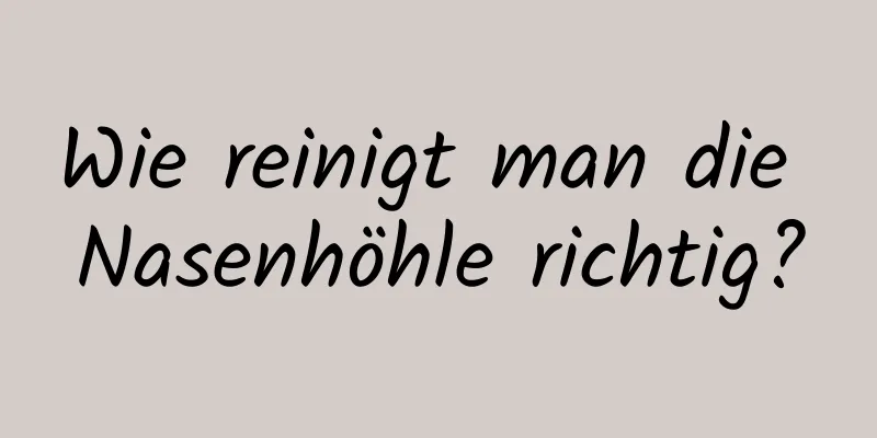 Wie reinigt man die Nasenhöhle richtig?