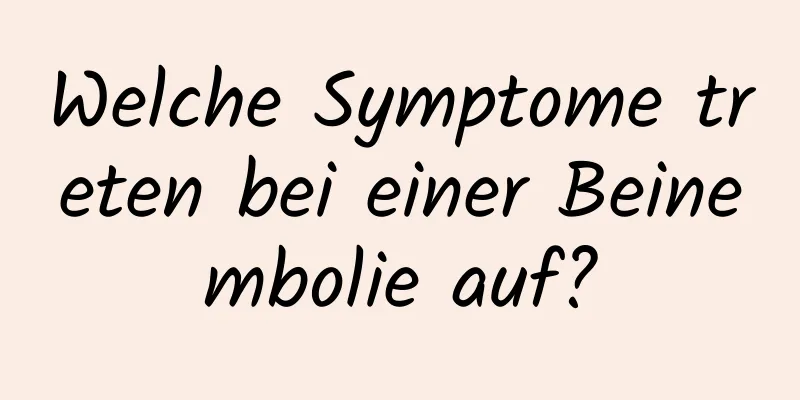 Welche Symptome treten bei einer Beinembolie auf?