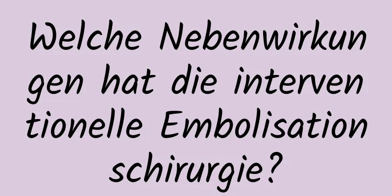 Welche Nebenwirkungen hat die interventionelle Embolisationschirurgie?