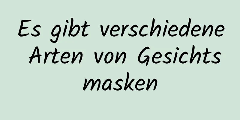 Es gibt verschiedene Arten von Gesichtsmasken
