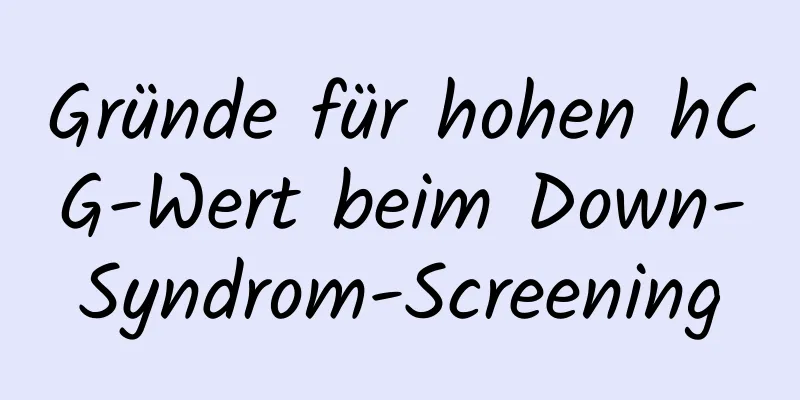 Gründe für hohen hCG-Wert beim Down-Syndrom-Screening