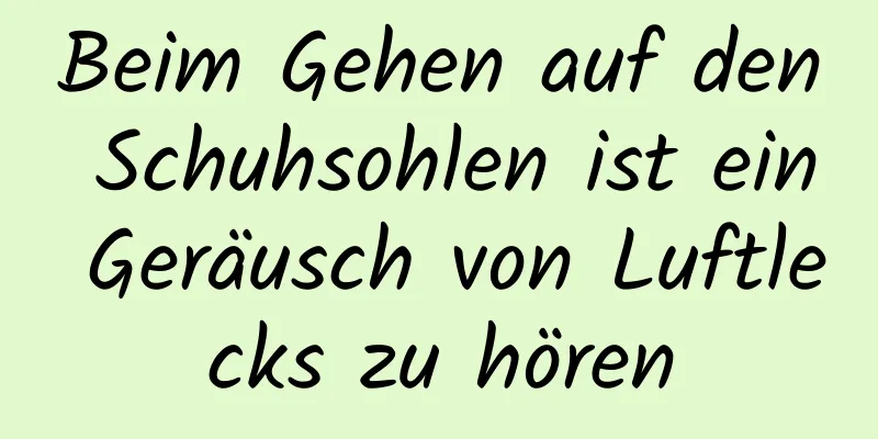 Beim Gehen auf den Schuhsohlen ist ein Geräusch von Luftlecks zu hören