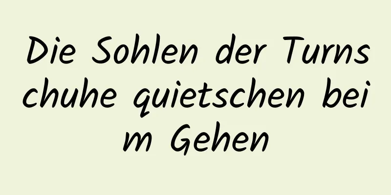 Die Sohlen der Turnschuhe quietschen beim Gehen