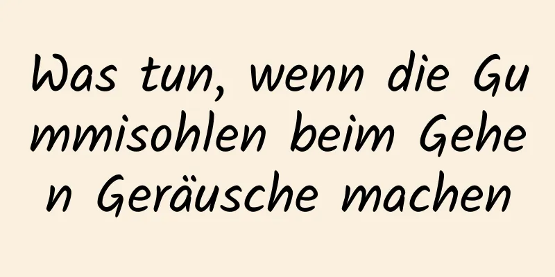 Was tun, wenn die Gummisohlen beim Gehen Geräusche machen