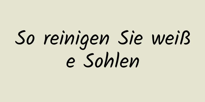 So reinigen Sie weiße Sohlen