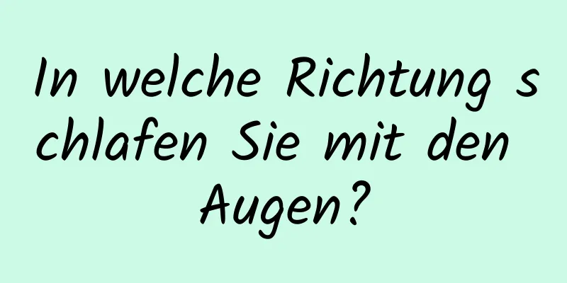 In welche Richtung schlafen Sie mit den Augen?