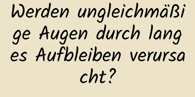 Werden ungleichmäßige Augen durch langes Aufbleiben verursacht?