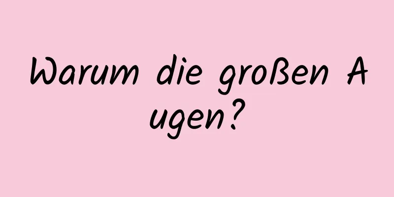 Warum die großen Augen?