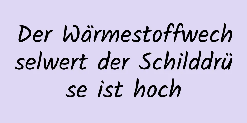 Der Wärmestoffwechselwert der Schilddrüse ist hoch
