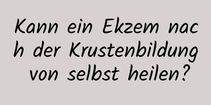 Kann ein Ekzem nach der Krustenbildung von selbst heilen?